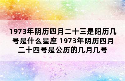 1973年阴历四月二十三是阳历几号是什么星座 1973年阴历四月二十四号是公历的几月几号